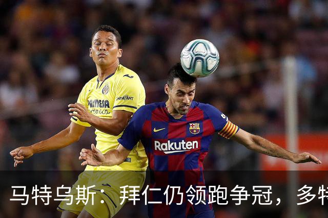 马特乌斯：拜仁仍领跑争冠，多特蒙德陷危机